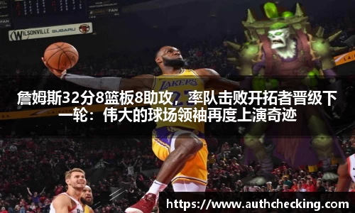 詹姆斯32分8篮板8助攻，率队击败开拓者晋级下一轮：伟大的球场领袖再度上演奇迹