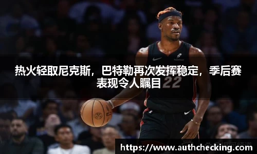 热火轻取尼克斯，巴特勒再次发挥稳定，季后赛表现令人瞩目