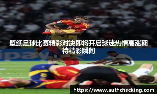 壁纸足球比赛精彩对决即将开启球迷热情高涨期待精彩瞬间