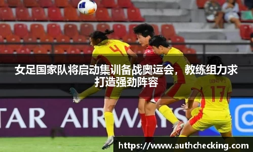 女足国家队将启动集训备战奥运会，教练组力求打造强劲阵容