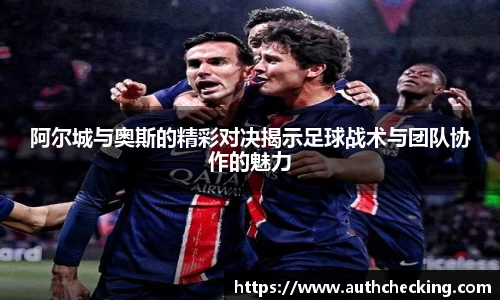 阿尔城与奥斯的精彩对决揭示足球战术与团队协作的魅力