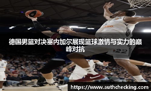 德国男篮对决塞内加尔展现篮球激情与实力的巅峰对抗
