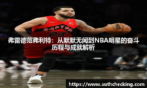 弗雷德范弗利特：从默默无闻到NBA明星的奋斗历程与成就解析