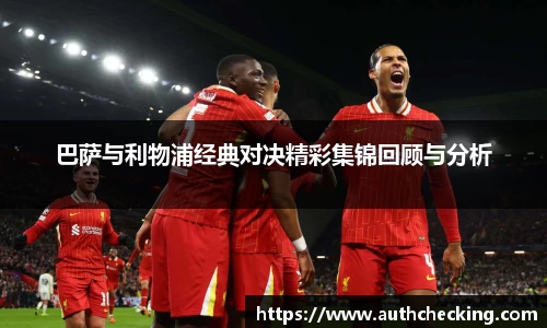 巴萨与利物浦经典对决精彩集锦回顾与分析