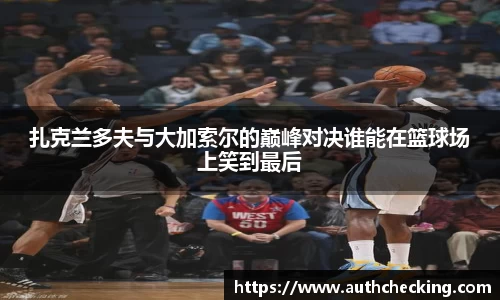 扎克兰多夫与大加索尔的巅峰对决谁能在篮球场上笑到最后