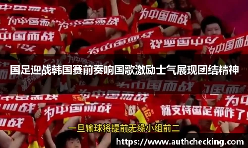 国足迎战韩国赛前奏响国歌激励士气展现团结精神