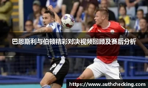 巴恩斯利与伯顿精彩对决视频回顾及赛后分析