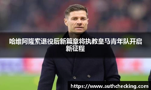 哈维阿隆索退役后新篇章将执教皇马青年队开启新征程