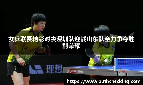 女乒联赛精彩对决深圳队迎战山东队全力争夺胜利荣耀