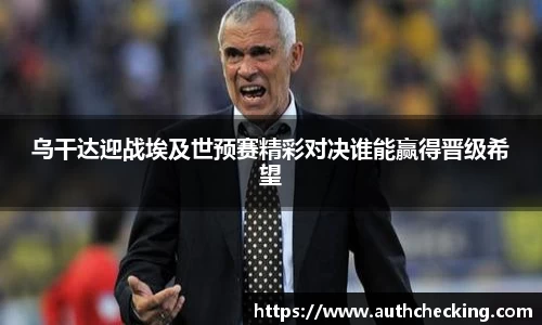 乌干达迎战埃及世预赛精彩对决谁能赢得晋级希望