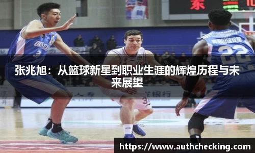 张兆旭：从篮球新星到职业生涯的辉煌历程与未来展望