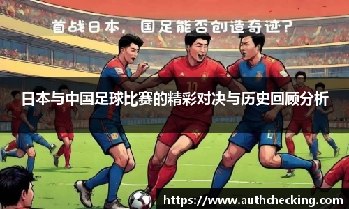 日本与中国足球比赛的精彩对决与历史回顾分析