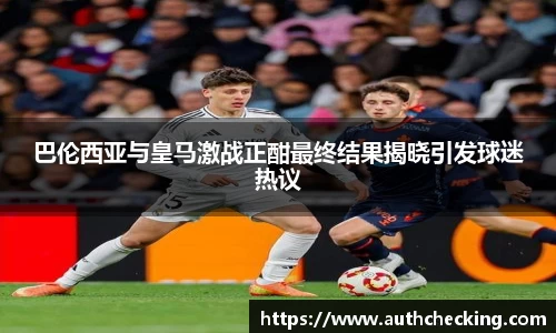 巴伦西亚与皇马激战正酣最终结果揭晓引发球迷热议