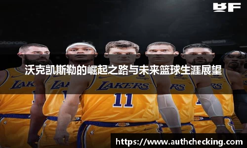 沃克凯斯勒的崛起之路与未来篮球生涯展望