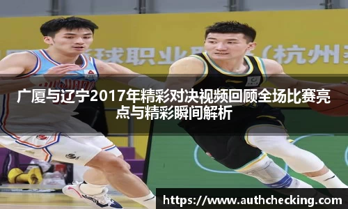 广厦与辽宁2017年精彩对决视频回顾全场比赛亮点与精彩瞬间解析