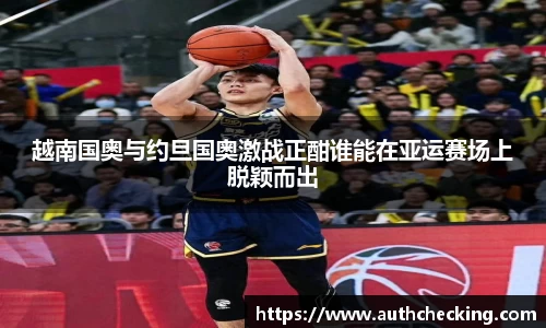 越南国奥与约旦国奥激战正酣谁能在亚运赛场上脱颖而出