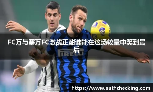 FC万与塞万FC激战正酣谁能在这场较量中笑到最后