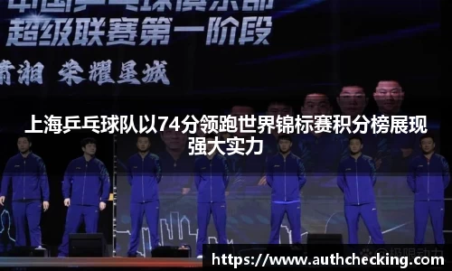 上海乒乓球队以74分领跑世界锦标赛积分榜展现强大实力