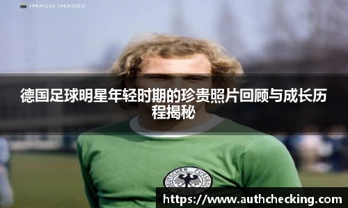 德国足球明星年轻时期的珍贵照片回顾与成长历程揭秘