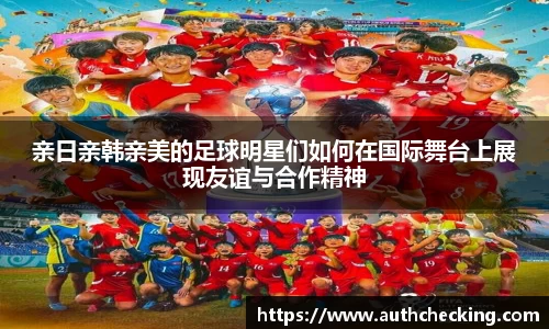 亲日亲韩亲美的足球明星们如何在国际舞台上展现友谊与合作精神