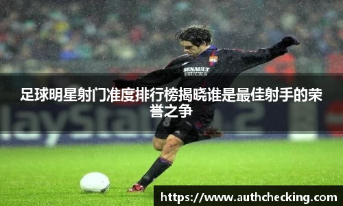 足球明星射门准度排行榜揭晓谁是最佳射手的荣誉之争