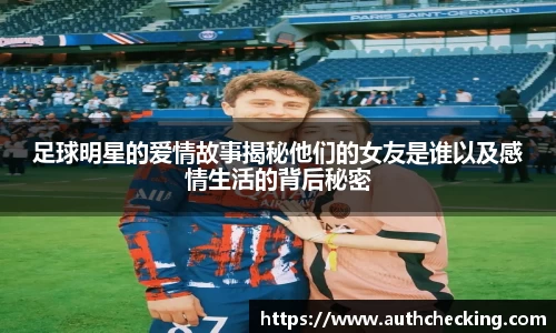 足球明星的爱情故事揭秘他们的女友是谁以及感情生活的背后秘密