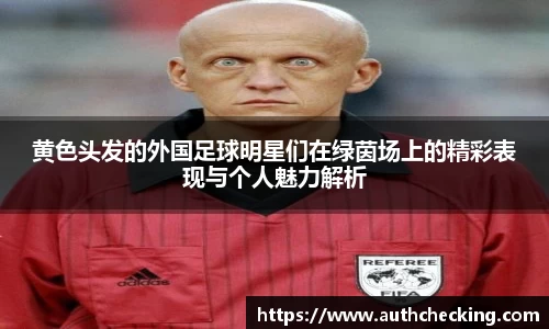 黄色头发的外国足球明星们在绿茵场上的精彩表现与个人魅力解析